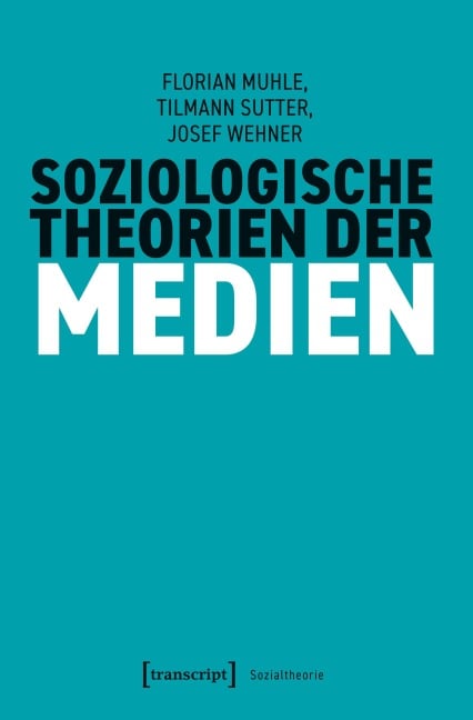 Soziologische Theorien der Medien - Florian Muhle, Josef Wehner, Tilmann Sutter