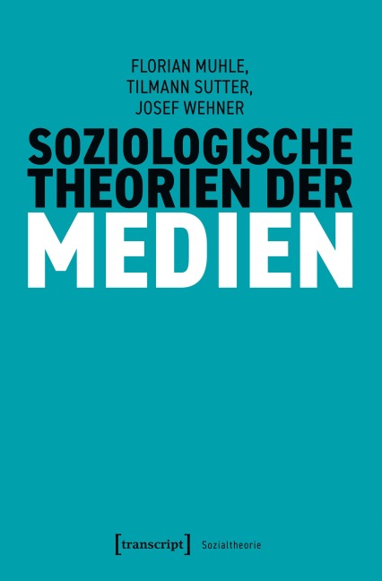 Soziologische Theorien der Medien - Florian Muhle, Josef Wehner, Tilmann Sutter