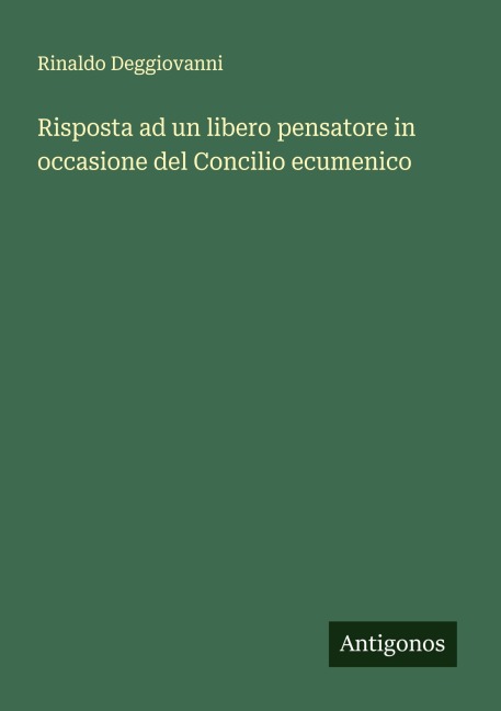 Risposta ad un libero pensatore in occasione del Concilio ecumenico - Rinaldo Deggiovanni