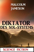 Diktator des Sol-Systems: Science Fiction - Malcolm Jameson