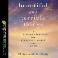 Beautiful and Terrible Things Lib/E: A Christian Struggle with Suffering, Grief, and Hope - Christian MM Brady