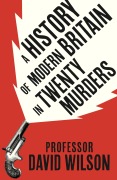 Cover-Bild zum Titel 'A History of Modern Britain in 20 Murders' von 'David Wilson'