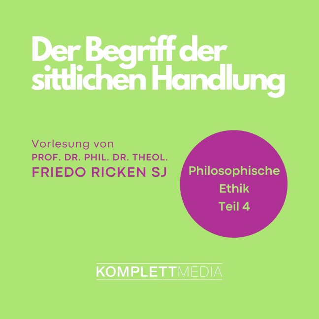 Philosophische Ethik: 04 Der Begriff der sittlichen Handlung - Friedo Ricken