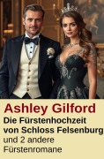 Cover-Bild zum Titel 'Die Fürstenhochzeit von Schloss Felsenburg und 2 andere Fürstenromane' von 'Ashley Gilford'