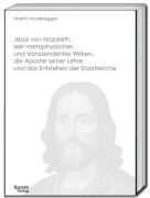 Cover-Bild zum Titel 'Jesus von Nazareth, sein metaphysisches und transzendentes Wirken, die Apostel seiner Lehre und das Entstehen der Staatskirche' von 'Martin Moderegger'