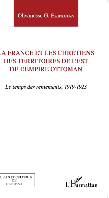 La France et les chrétiens des territoires de l'Est de l'Empire ottoman - Ohvanesse G. Ekindjian