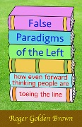 False Paradigms of the Left, How Even Forward Thinking People are Toeing the Line - Roger Golden Brown