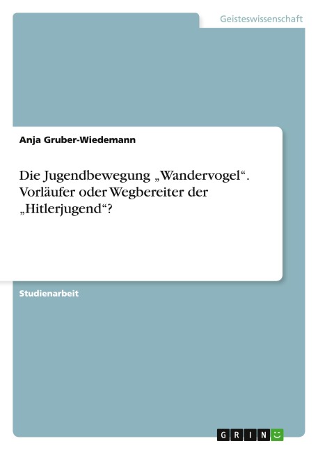 Die Jugendbewegung "Wandervogel".  Vorläufer oder Wegbereiter der "Hitlerjugend"? - Anja Gruber-Wiedemann