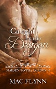 Cover-Bild zum Titel 'Caught By the Dragon: Maiden to the Dragon, Book 1 (Dragon Shifter Romance)' von 'Mac Flynn'