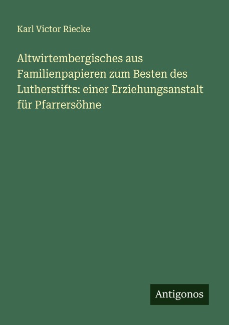 Altwirtembergisches aus Familienpapieren zum Besten des Lutherstifts: einer Erziehungsanstalt für Pfarrersöhne - Karl Victor Riecke