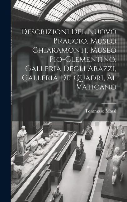 Descrizioni Del Nuovo Braccio, Museo Chiaramonti, Museo Pio-Clementino, Galleria Degli Arazzi, Galleria De' Quadri, Al Vaticano - Tommaso Massi