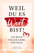 Cover-Bild zum Titel 'Weil du es wert bist! Ein Buch voller Liebe. Für dich.' von 'Sarah Lange'