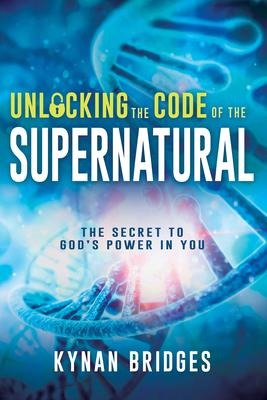 Unlocking the Code of the Supernatural - Kynan Bridges