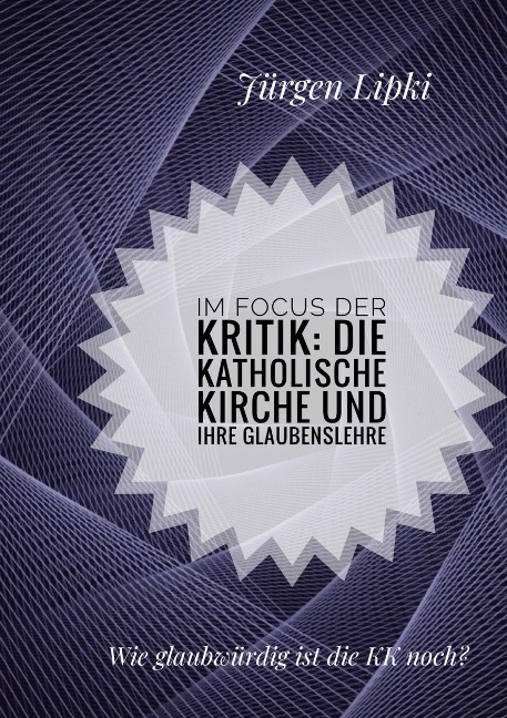 Im Focus der Kritik: Die Katholische Kirche und ihre Glaubenslehre - Jürgen Lipki