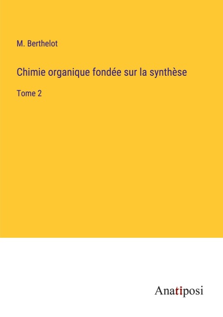 Chimie organique fondée sur la synthèse - M. Berthelot