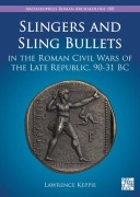 Slingers and Sling Bullets in the Roman Civil Wars of the Late Republic, 90-31 BC - Lawrence Keppie