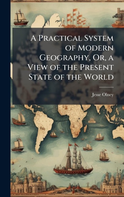 A Practical System of Modern Geography, Or, a View of the Present State of the World - Jesse Olney