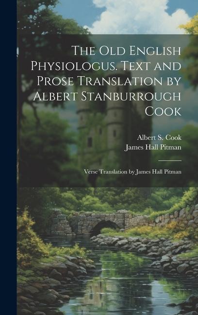 The Old English Physiologus. Text and Prose Translation by Albert Stanburrough Cook; Verse Translation by James Hall Pitman - Albert S Cook, James Hall Pitman
