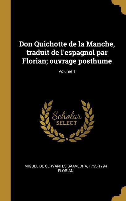 Don Quichotte de la Manche, traduit de l'espagnol par Florian; ouvrage posthume; Volume 1 - Miguel de Cervantes Saavedra, Jean Pierre Claris De Florian