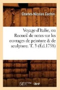 Voyage d'Italie, Ou Recueil de Notes Sur Les Ouvrages de Peinture & de Sculpture. T. 3 (Éd.1758) - Charles-Nicolas Cochin