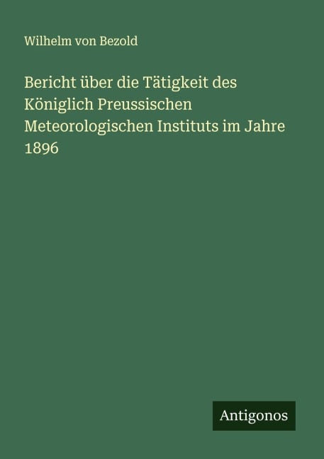 Bericht über die Tätigkeit des Königlich Preussischen Meteorologischen Instituts im Jahre 1896 - Wilhelm Von Bezold
