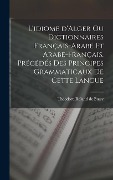 Cover-Bild zum Titel 'L'idiome d'Alger ou Dictionnaires français-arabe et arabe-français. Précédés des principes grammaticaux de cette langue' von 'Théodore Roland de Bussy'