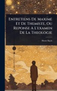Cover-Bild zum Titel 'Entretiens De Maxime Et De Themiste, Ou Reponse A L'examen De La Theologie' von 'Pierre Bayle'