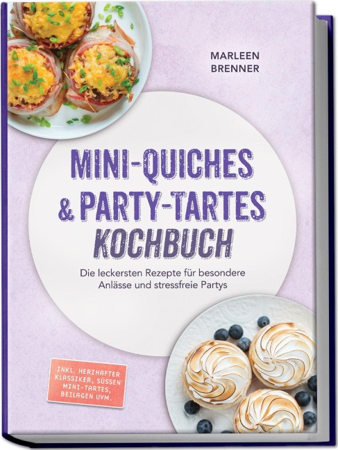 Mini-Quiches & Party-Tartes Kochbuch: Die leckersten Rezepte für besondere Anlässe und stressfreie Partys - inkl. herzhafter Klassiker, süßen Mini-Tartes, Beilagen uvm. - Marleen Brenner