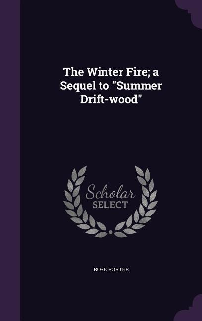 The Winter Fire; a Sequel to "Summer Drift-wood" - Rose Porter