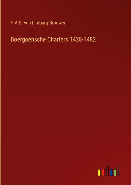 Boergoensche Charters 1428-1482 - P. A. S. Van Limburg Brouwer