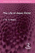 The Life of Jesus Christ - J. W. C. Wand