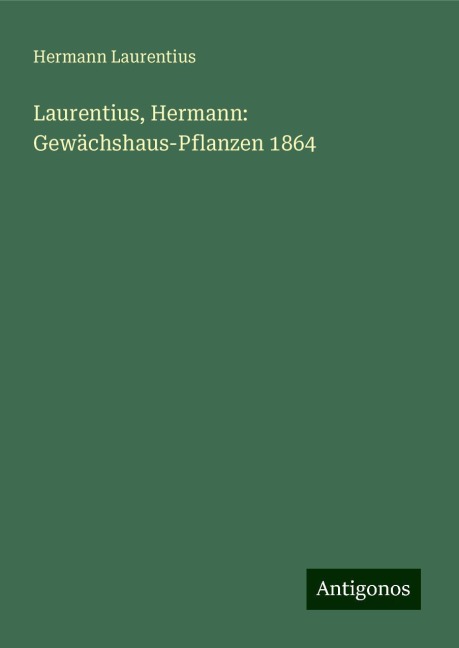 Laurentius, Hermann: Gewächshaus-Pflanzen 1864 - Hermann Laurentius