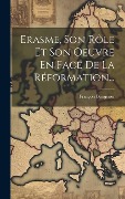 Erasme, Son Rôle Et Son Oeuvre En Face De La Réformation... - François Bungener