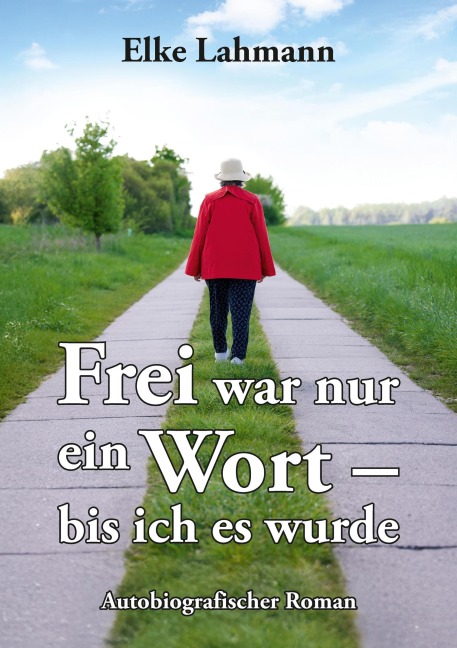 Frei war nur ein Wort - bis ich es wurde - Elke Lahmann