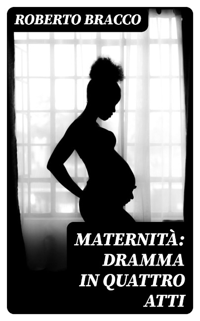 Maternità: Dramma in quattro atti - Roberto Bracco