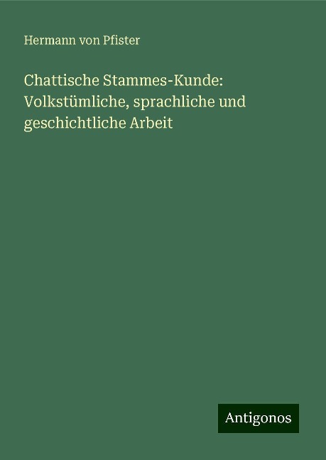 Chattische Stammes-Kunde: Volkstümliche, sprachliche und geschichtliche Arbeit - Hermann Von Pfister