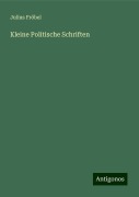 Kleine Politische Schriften - Julius Fröbel