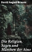 Cover-Bild zum Titel 'Die Religion, Sagen und Märchen der Aino' von 'David August Brauns'