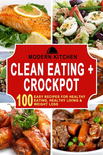 Clean Eating + Crockpot: 100 Easy Recipes for Healthy Eating, Healthy Living & Weight Loss - Modern Kitchen