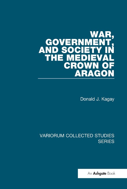 War, Government, and Society in the Medieval Crown of Aragon - Donald J. Kagay