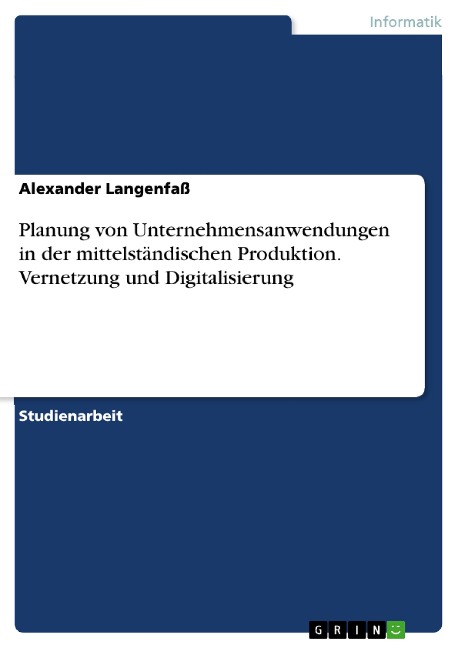 Planung von Unternehmensanwendungen in der mittelständischen Produktion. Vernetzung und Digitalisierung - Alexander Langenfaß