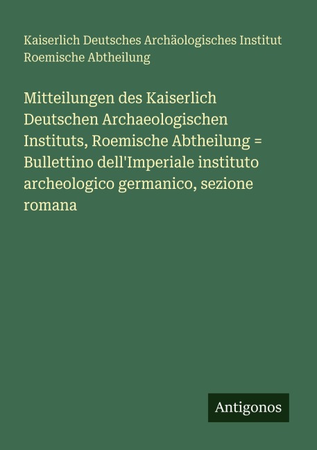 Mitteilungen des Kaiserlich Deutschen Archaeologischen Instituts, Roemische Abtheilung = Bullettino dell'Imperiale instituto archeologico germanico, sezione romana - Kaiserlich Deutsches Archäologisches Institut Roemische Abtheilung