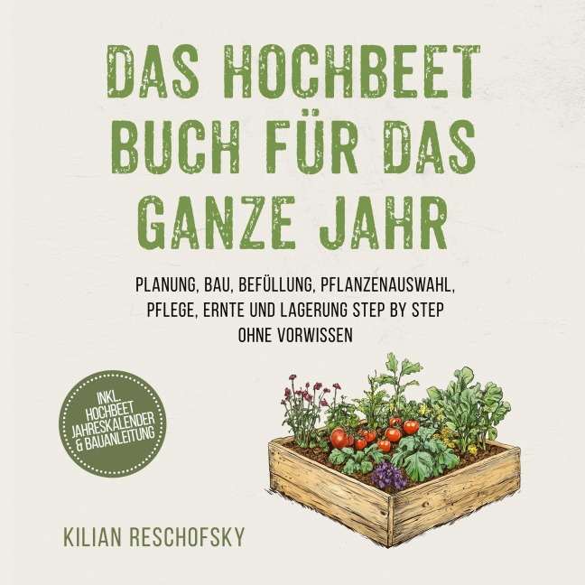 Das Hochbeet Buch für das ganze Jahr: Planung, Bau, Befüllung, Pflanzenauswahl, Pflege, Ernte und Lagerung Step by Step ohne Vorwissen - inkl. Hochbeet Jahreskalender & Bauanleitung - Kilian Reschofsky