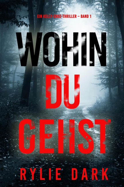 Wohin du gehst (Ein Kelly-Cruz-Thriller - Band 1) - Rylie Dark