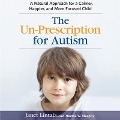 The Un-Prescription for Autism Lib/E: A Natural Approach for a Calmer, Happier, and More Focused Child - Janet Lintala