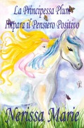 Cover-Bild zum Titel 'La Principessa Plum Impara il Pensiero Positivo (libri per bambini, fiabe per bambini, storie per bambini, favole per bambini, libri bambini, libri illustrati, libri scolastici, libri per bambini)' von 'Nerissa Marie'
