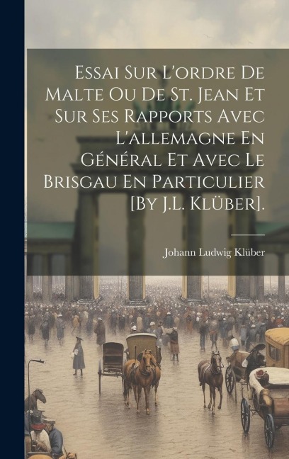 Essai Sur L'ordre De Malte Ou De St. Jean Et Sur Ses Rapports Avec L'allemagne En Général Et Avec Le Brisgau En Particulier [By J.L. Klüber]. - Johann Ludwig Klüber