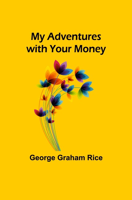My Adventures with Your Money - George Graham Rice
