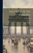 Leçons Sur Les Prisons: Présentées En Forme De Cours Au Public Du Berlin En L'année 1827... - N. H. Julius