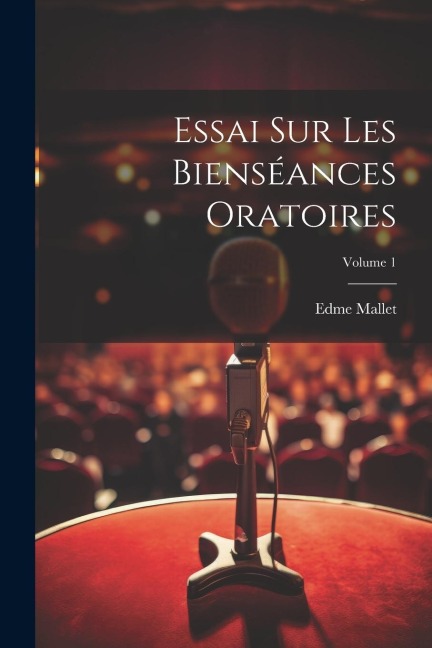 Essai Sur Les Bienséances Oratoires; Volume 1 - Edme Mallet